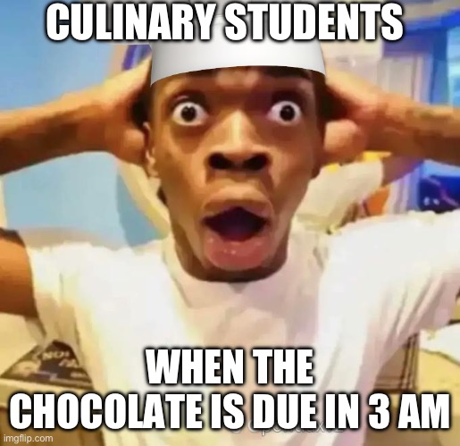 Shocked black guy | CULINARY STUDENTS; WHEN THE CHOCOLATE IS DUE IN 3 AM | image tagged in shocked black guy | made w/ Imgflip meme maker
