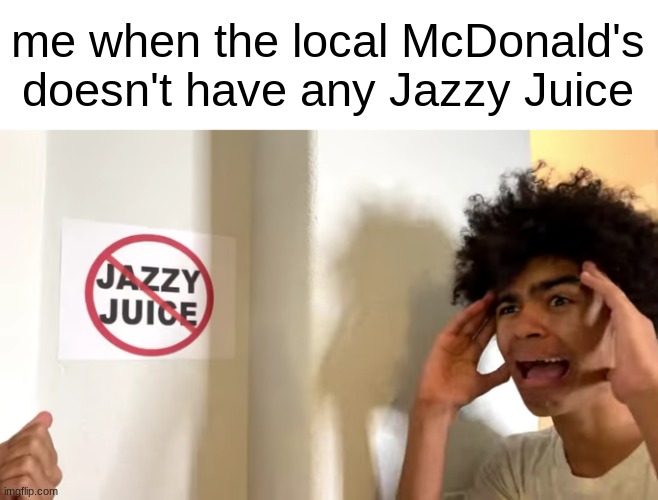 me when the local McDonald's doesn't have any Jazzy Juice | made w/ Imgflip meme maker