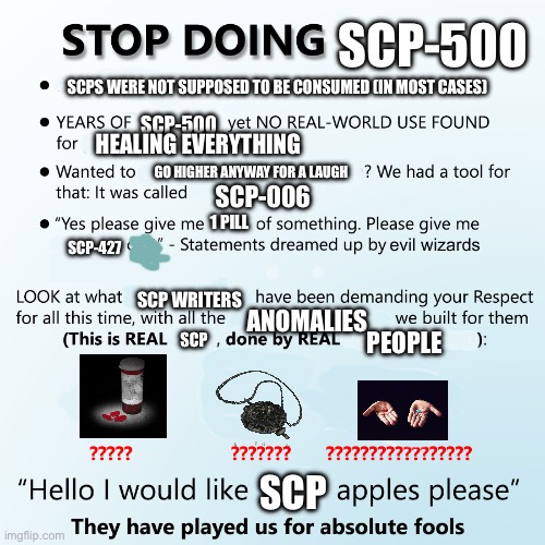I spent way too long making this | SCP-500; SCPS WERE NOT SUPPOSED TO BE CONSUMED (IN MOST CASES); SCP-500; HEALING EVERYTHING; GO HIGHER ANYWAY FOR A LAUGH; SCP-006; 1 PILL; SCP-427; SCP WRITERS; ANOMALIES; SCP; PEOPLE; SCP | image tagged in stop doing x | made w/ Imgflip meme maker