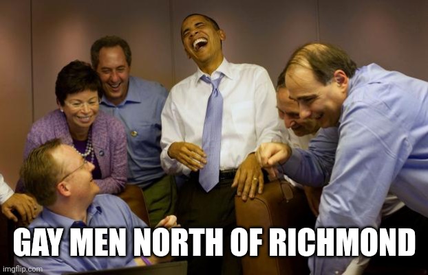 And then I said Obama Meme | GAY MEN NORTH OF RICHMOND | image tagged in memes,and then i said obama | made w/ Imgflip meme maker