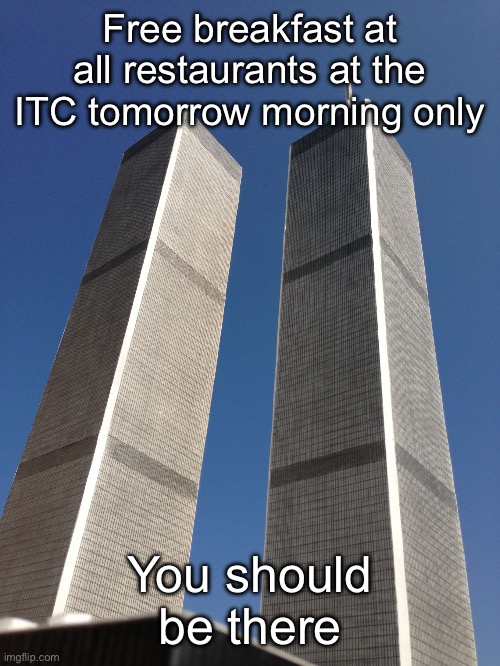 Twin Towers | Free breakfast at all restaurants at the ITC tomorrow morning only; You should be there | image tagged in twin towers | made w/ Imgflip meme maker