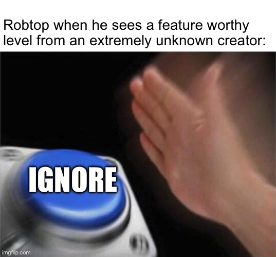 Why Rob, why | Robtop when he sees a feature worthy level from an extremely unknown creator:; IGNORE | image tagged in memes,blank nut button,geometry dash | made w/ Imgflip meme maker