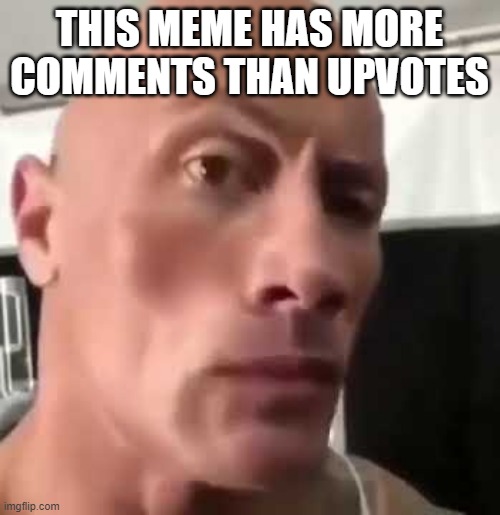 The Rock Eyebrows | THIS MEME HAS MORE COMMENTS THAN UPVOTES | image tagged in the rock eyebrows | made w/ Imgflip meme maker
