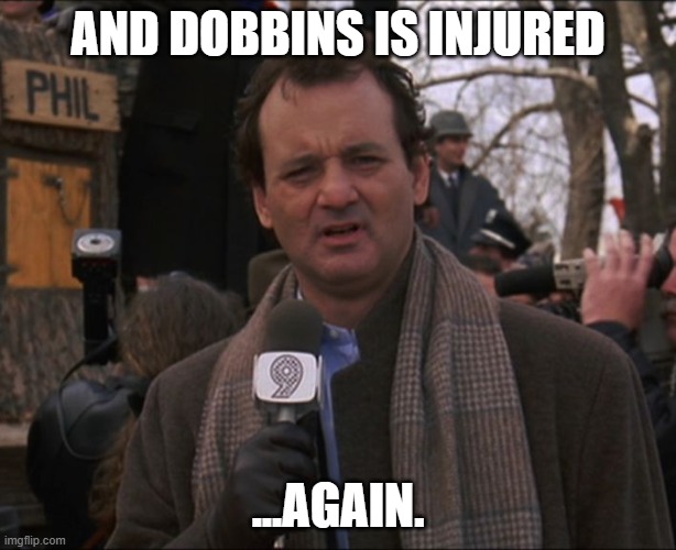 dobbins is injured again | AND DOBBINS IS INJURED; ...AGAIN. | image tagged in bill murray groundhog day | made w/ Imgflip meme maker