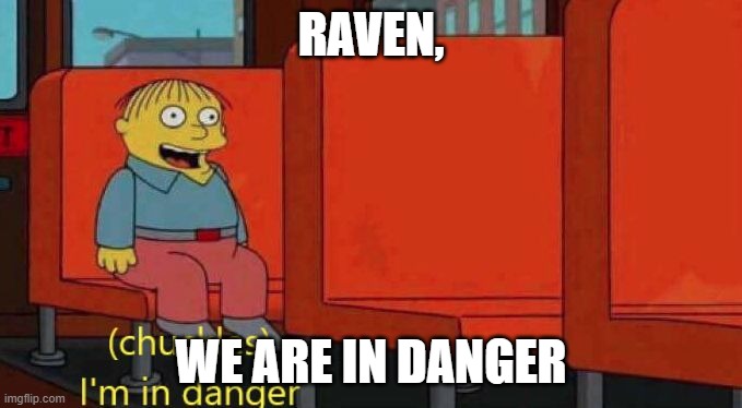 Ralph Wiggum Danger | RAVEN, WE ARE IN DANGER | image tagged in ralph wiggum danger | made w/ Imgflip meme maker