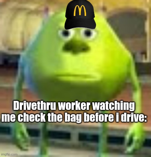 i do this everytime | Drivethru worker watching me check the bag before i drive: | image tagged in sully wazowski,funny,mcdonalds | made w/ Imgflip meme maker