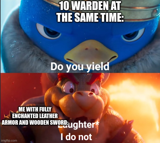 Do you yield? | 10 WARDEN AT THE SAME TIME: ME WITH FULLY ENCHANTED LEATHER ARMOR AND WOODEN SWORD: | image tagged in do you yield | made w/ Imgflip meme maker