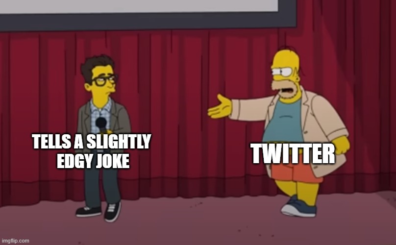 . | TWITTER; TELLS A SLIGHTLY 
EDGY JOKE | image tagged in homer interrupt on stage | made w/ Imgflip meme maker