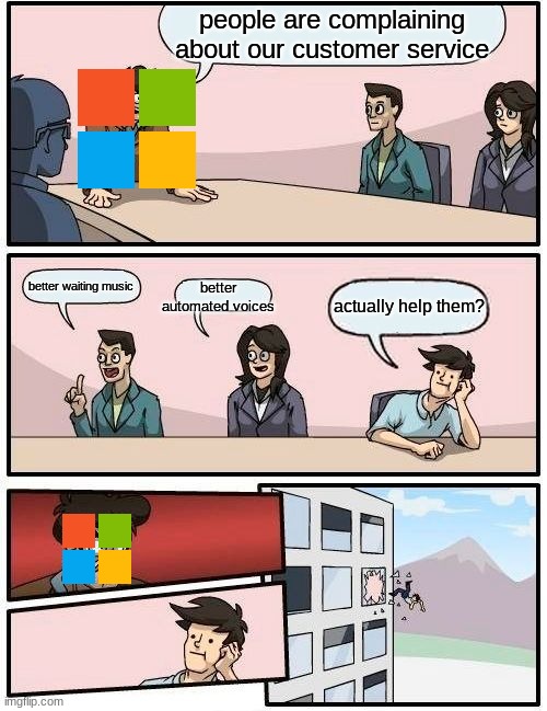 microsoft is kinda bad ... just a little bit? | people are complaining about our customer service; better waiting music; better automated voices; actually help them? | image tagged in memes,boardroom meeting suggestion | made w/ Imgflip meme maker