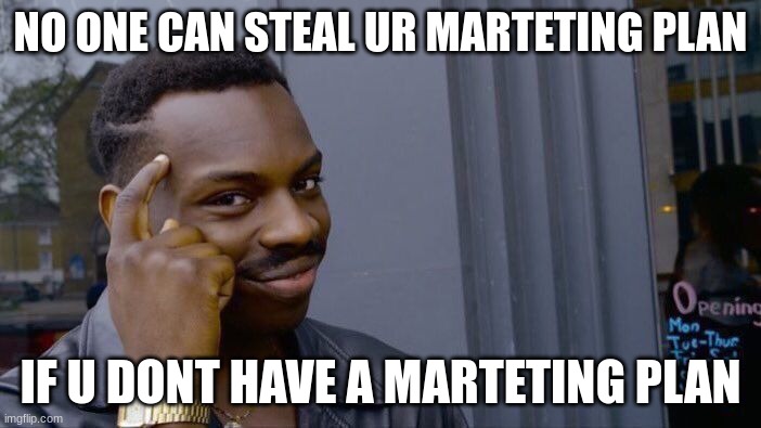 i broke asf fr? | NO ONE CAN STEAL UR MARTETING PLAN; IF U DONT HAVE A MARTETING PLAN | image tagged in memes,roll safe think about it | made w/ Imgflip meme maker