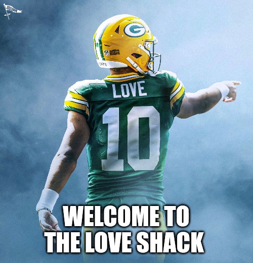Jordan Love | WELCOME TO THE LOVE SHACK | image tagged in green bay packers,packers,true love,love wins,what is love,true story | made w/ Imgflip meme maker