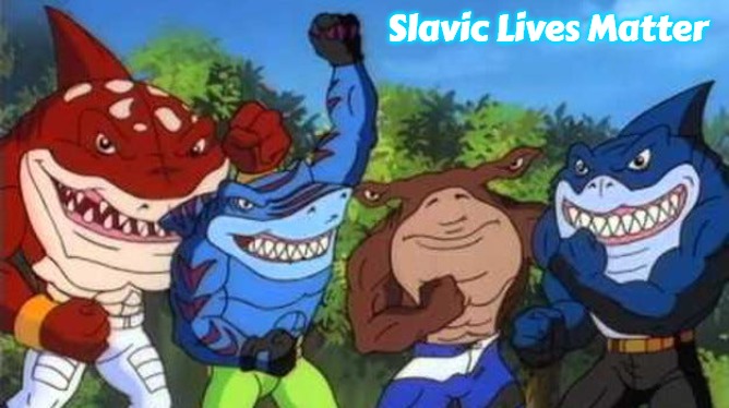 Slavic Street Sharks | Slavic Lives Matter | image tagged in slavic street sharks,slavic | made w/ Imgflip meme maker
