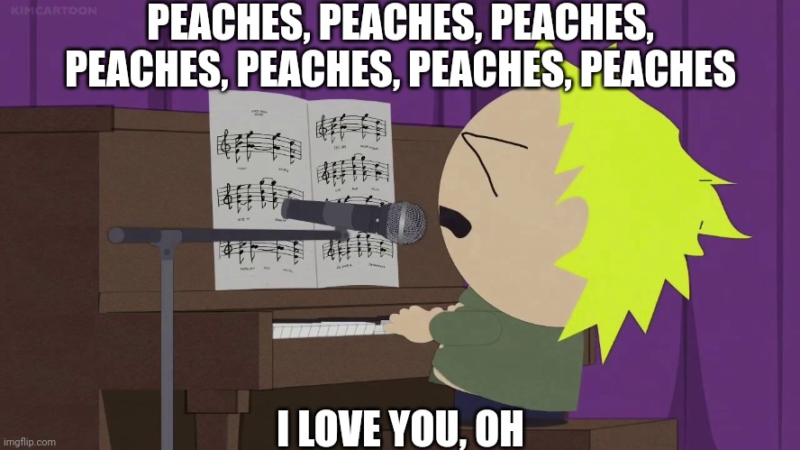 Unfunny.... Or not | PEACHES, PEACHES, PEACHES, PEACHES, PEACHES, PEACHES, PEACHES; I LOVE YOU, OH | image tagged in tweek playing piano | made w/ Imgflip meme maker