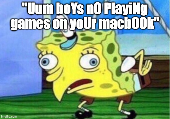 bruh | "Uum boYs nO PlayiNg games on yoUr macbOOk" | image tagged in memes,mocking spongebob | made w/ Imgflip meme maker