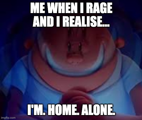 menacing | ME WHEN I RAGE AND I REALISE... I'M. HOME. ALONE. | image tagged in captain underpants principal | made w/ Imgflip meme maker