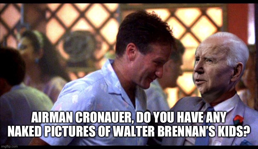 AIRMAN CRONAUER, DO YOU HAVE ANY NAKED PICTURES OF WALTER BRENNAN’S KIDS? | made w/ Imgflip meme maker