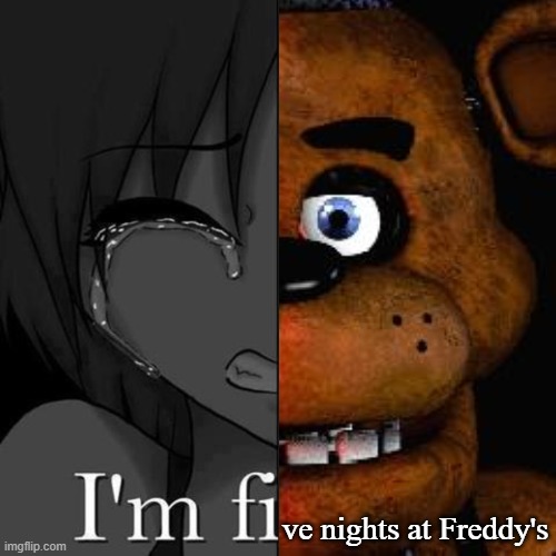 I'm fi | ve nights at Freddy's | image tagged in i'm fi | made w/ Imgflip meme maker