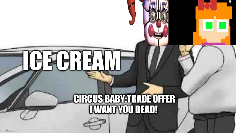 Car Salesman Slaps Roof Of Car Meme | ICE CREAM; CIRCUS BABY:TRADE OFFER
I WANT YOU DEAD! | image tagged in memes,car salesman slaps roof of car | made w/ Imgflip meme maker