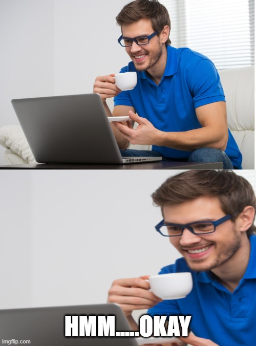 Guy drinking coffee and looking at PC with a smile | HMM.....OKAY | image tagged in guy drinking coffee and looking at pc with a smile | made w/ Imgflip meme maker