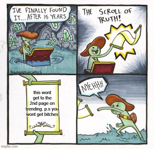 The Scroll Of Truth | this wont get to the 2nd page on trending. p.s you wont get bitches | image tagged in memes,the scroll of truth | made w/ Imgflip meme maker