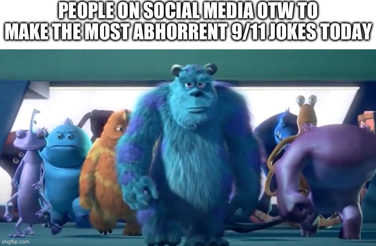 Monsters Inc. Walk | PEOPLE ON SOCIAL MEDIA OTW TO MAKE THE MOST ABHORRENT 9/11 JOKES TODAY | image tagged in monsters inc walk | made w/ Imgflip meme maker