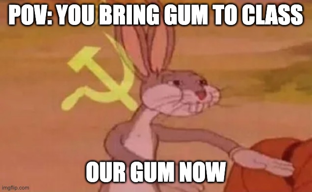 Bugs bunny communist | POV: YOU BRING GUM TO CLASS; OUR GUM NOW | image tagged in bugs bunny communist | made w/ Imgflip meme maker