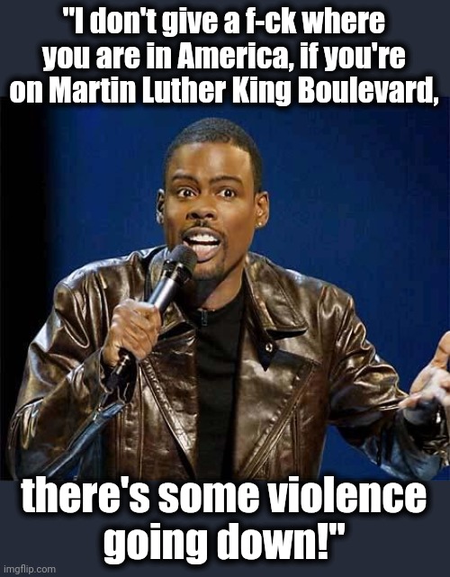 Chris Rock | "I don't give a f-ck where you are in America, if you're on Martin Luther King Boulevard, there's some violence
going down!" | image tagged in chris rock | made w/ Imgflip meme maker