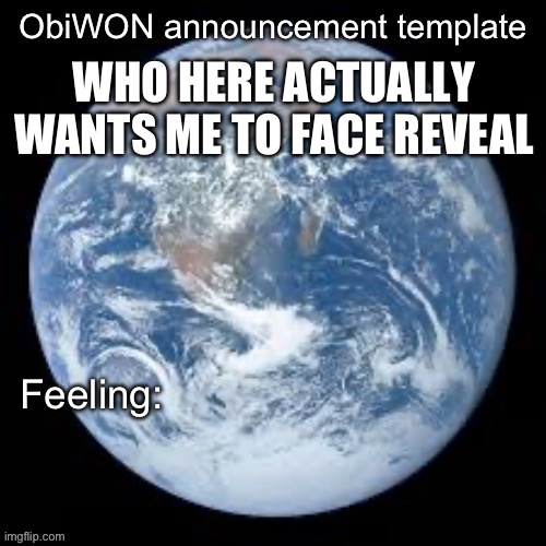 ObiWON announcement template | WHO HERE ACTUALLY WANTS ME TO FACE REVEAL | image tagged in obiwon announcement template | made w/ Imgflip meme maker