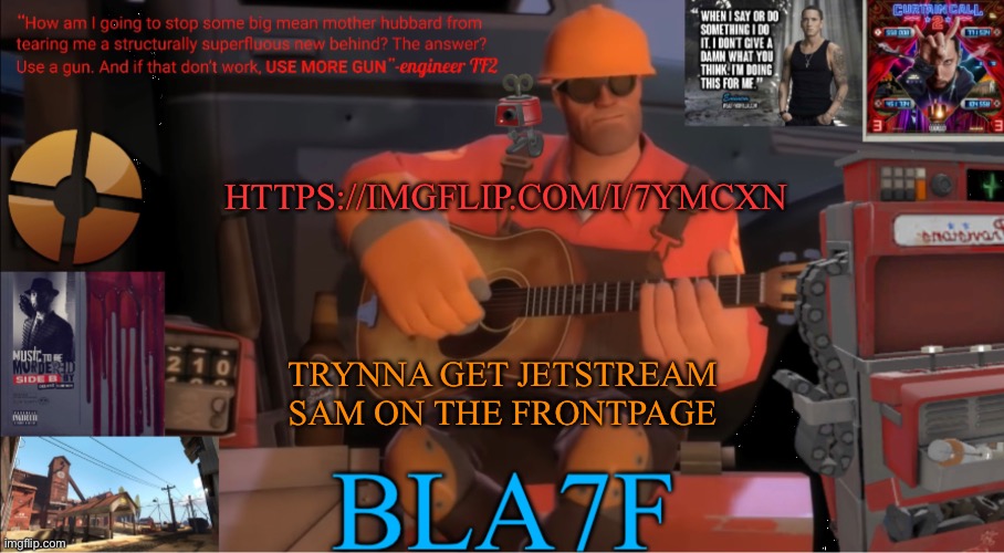 In otherwords. A meme plug | HTTPS://IMGFLIP.COM/I/7YMCXN; TRYNNA GET JETSTREAM SAM ON THE FRONTPAGE | image tagged in bla7f template remake | made w/ Imgflip meme maker