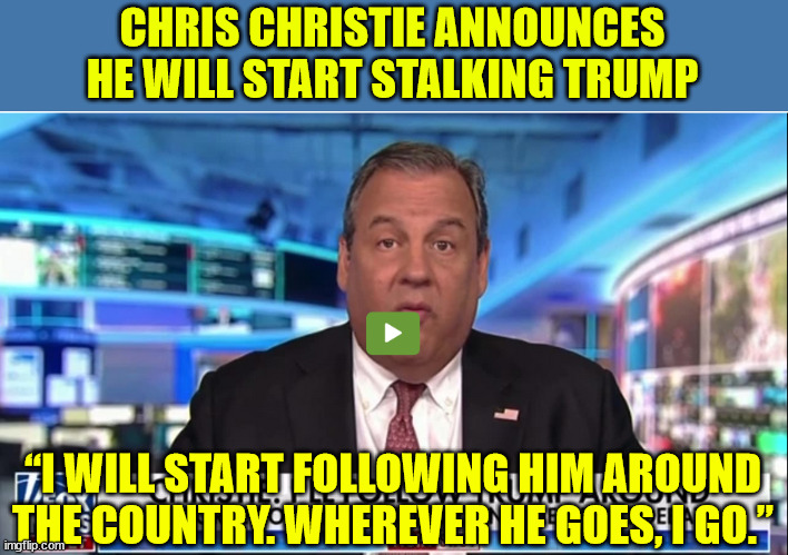 How do you spell desperation?  LOL | CHRIS CHRISTIE ANNOUNCES HE WILL START STALKING TRUMP; “I WILL START FOLLOWING HIM AROUND THE COUNTRY. WHEREVER HE GOES, I GO.” | image tagged in trump,stalker,chris christie | made w/ Imgflip meme maker