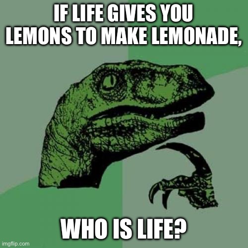 Philosoraptor | IF LIFE GIVES YOU LEMONS TO MAKE LEMONADE, WHO IS LIFE? | image tagged in memes,philosoraptor | made w/ Imgflip meme maker