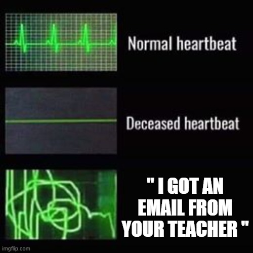 Oh crap... | " I GOT AN EMAIL FROM YOUR TEACHER " | image tagged in heartbeat rate | made w/ Imgflip meme maker