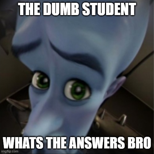 Megamind peeking | THE DUMB STUDENT; WHATS THE ANSWERS BRO | image tagged in megamind peeking | made w/ Imgflip meme maker
