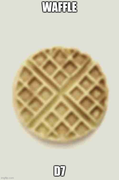 wafffffle d7 | WAFFLE; D7 | image tagged in waffles | made w/ Imgflip meme maker