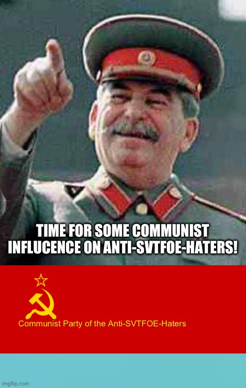 Time for Communism | TIME FOR SOME COMMUNIST INFLUCENCE ON ANTI-SVTFOE-HATERS! Communist Party of the Anti-SVTFOE-Haters | image tagged in stalin says,ussr flag | made w/ Imgflip meme maker