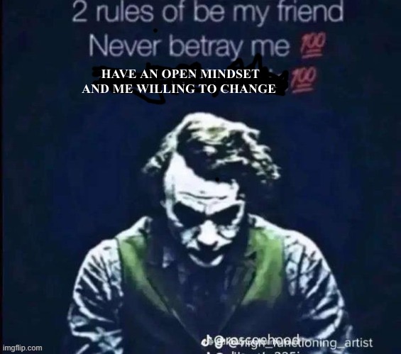 2 rules of be my friend | HAVE AN OPEN MINDSET AND ME WILLING TO CHANGE | image tagged in 2 rules of be my friend | made w/ Imgflip meme maker