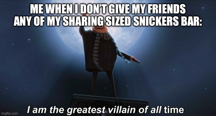 MWHAHAHAHAH | ME WHEN I DON’T GIVE MY FRIENDS ANY OF MY SHARING SIZED SNICKERS BAR: | image tagged in i am the greatest villain of all time,mwahahaha,evil | made w/ Imgflip meme maker