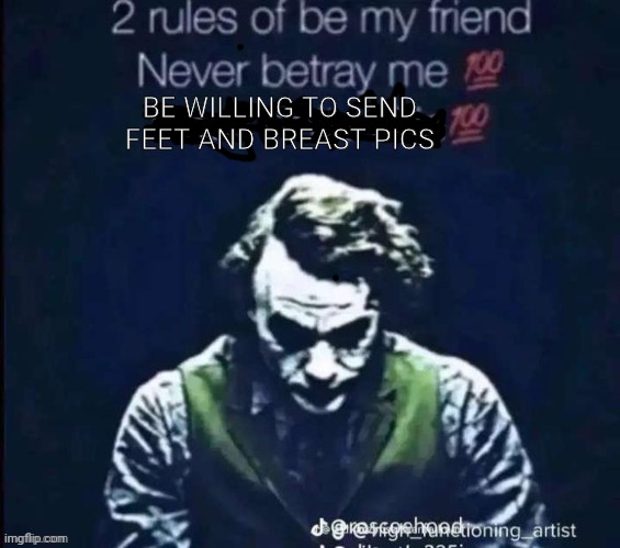 /j | BE WILLING TO SEND FEET AND BREAST PICS | image tagged in 2 rules of be my friend | made w/ Imgflip meme maker