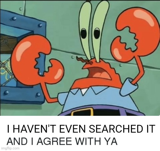 And i agree with ya | I HAVEN'T EVEN SEARCHED IT | image tagged in and i agree with ya | made w/ Imgflip meme maker