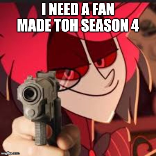I need a toh season 4 (owner note: I'll get better at animating to make one) | I NEED A FAN MADE TOH SEASON 4 | image tagged in alastor with a gun,the owl house | made w/ Imgflip meme maker