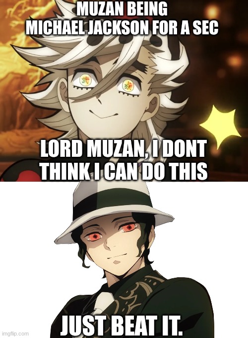 Muzan being Michael Jackson for a sec | MUZAN BEING MICHAEL JACKSON FOR A SEC; LORD MUZAN, I DONT THINK I CAN DO THIS; JUST BEAT IT. | image tagged in michael jackson,just beat it,douma,muzan,muzan kibutsuji,demon slayer | made w/ Imgflip meme maker