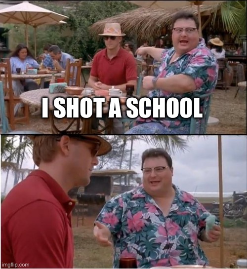 See Nobody Cares Meme | I SHOT A SCHOOL | image tagged in memes,see nobody cares | made w/ Imgflip meme maker