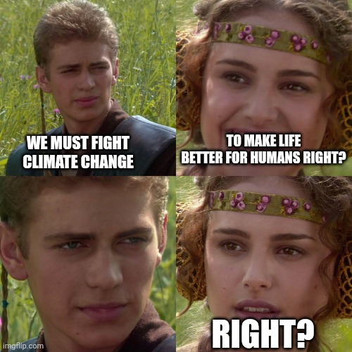 Humans are why we do this politician thing right | TO MAKE LIFE BETTER FOR HUMANS RIGHT? WE MUST FIGHT CLIMATE CHANGE; RIGHT? | image tagged in anakin padme 4 panel,human,climate change,why is the fbi here | made w/ Imgflip meme maker