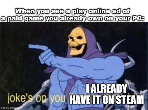 Jokes on you im into that shit | When you see a play online ad of a paid game you already own on your PC:; I ALREADY HAVE IT ON STEAM | image tagged in jokes on you im into that shit | made w/ Imgflip meme maker