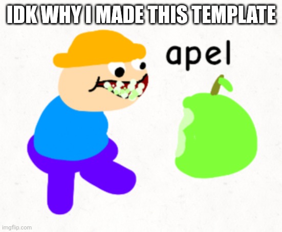 Apel | IDK WHY I MADE THIS TEMPLATE | image tagged in apel | made w/ Imgflip meme maker