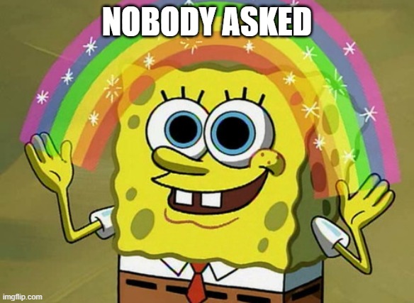 Nobody asked | NOBODY ASKED | image tagged in memes,imagination spongebob,see nobody cares | made w/ Imgflip meme maker