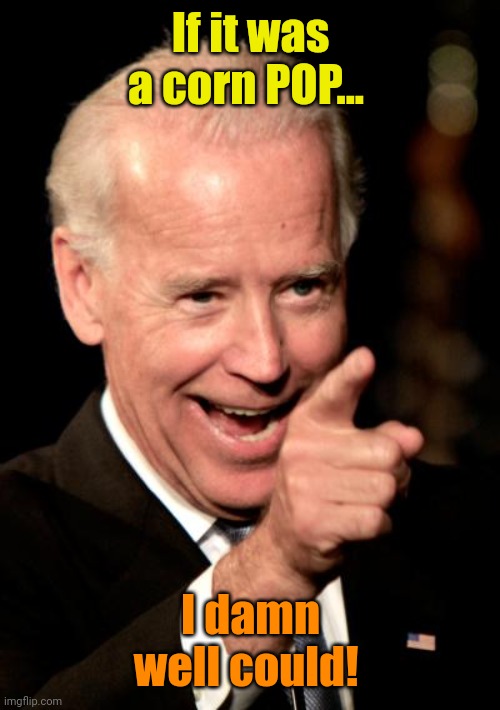 Smilin Biden Meme | If it was a corn POP... I damn well could! | image tagged in memes,smilin biden | made w/ Imgflip meme maker