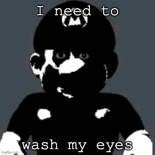 Cursed Mario | I need to wash my eyes | image tagged in cursed mario | made w/ Imgflip meme maker