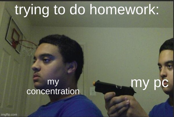 *title* | trying to do homework:; my pc; my concentration | image tagged in trust nobody not even yourself | made w/ Imgflip meme maker