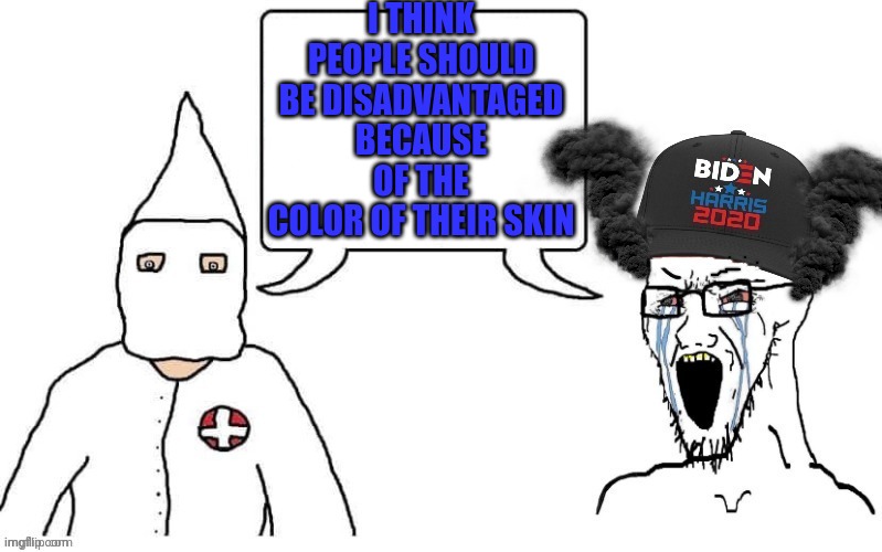 The KKK and Democrats. It's the same picture. | I THINK PEOPLE SHOULD BE DISADVANTAGED BECAUSE OF THE COLOR OF THEIR SKIN | image tagged in kkk and democrat exactly the same | made w/ Imgflip meme maker